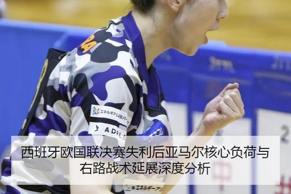西班牙欧国联决赛失利后亚马尔核心负荷与右路战术延展深度分析